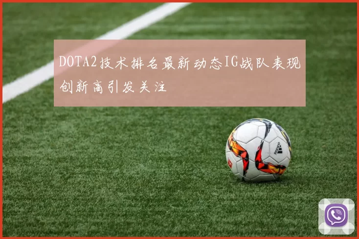 DOTA2技术排名最新动态IG战队表现创新高引发关注