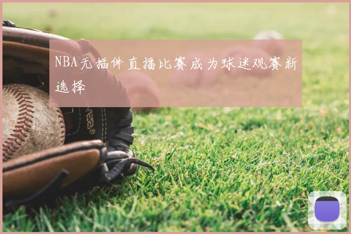 NBA无插件直播比赛成为球迷观赛新选择