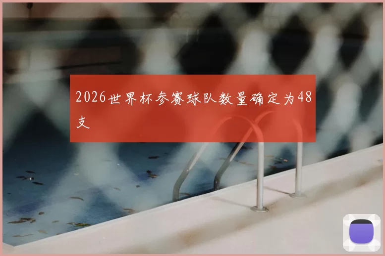 2026世界杯参赛球队数量确定为48支