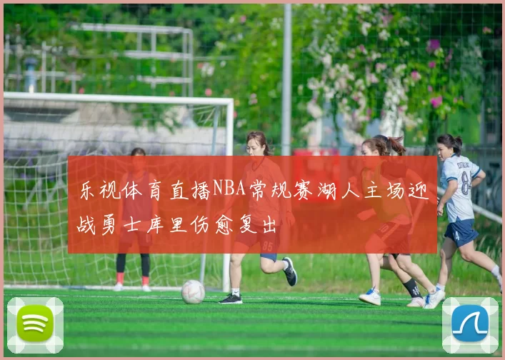 乐视体育直播NBA常规赛湖人主场迎战勇士库里伤愈复出