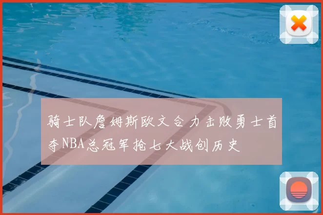 骑士队詹姆斯欧文合力击败勇士首夺NBA总冠军抢七大战创历史
