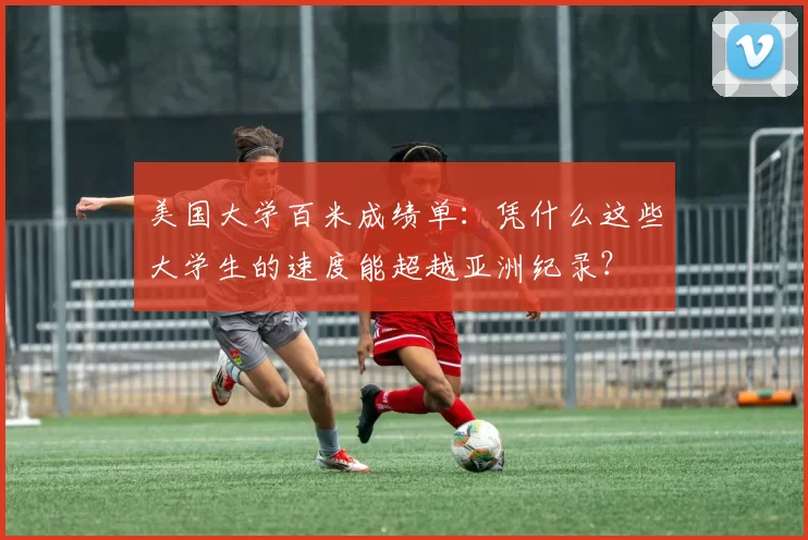 美国大学百米成绩单:凭什么这些大学生的速度能超越亚洲纪录?