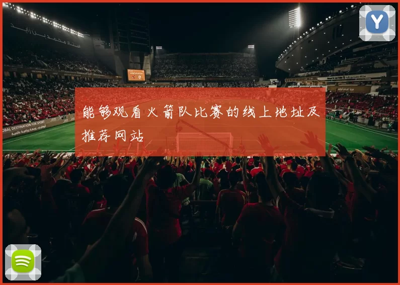 能够观看火箭队比赛的线上地址及推荐网站
