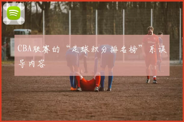 CBA联赛的“足球积分排名榜”系误导内容