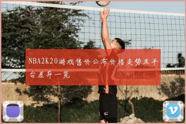 NBA2K20游戏售价公布价格走势及平台差异一览