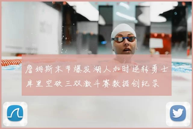 詹姆斯末节爆发湖人加时逆转勇士库里空砍三双激斗赛数据创纪录