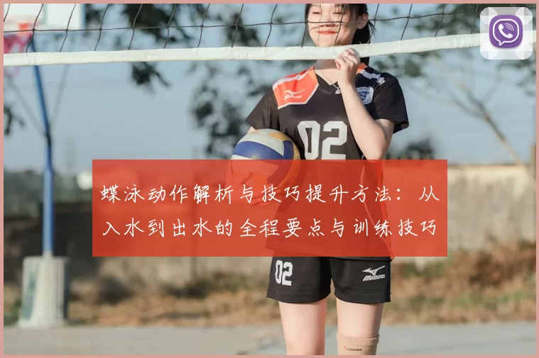 蝶泳动作解析与技巧提升方法:从入水到出水的全程要点与训练技巧