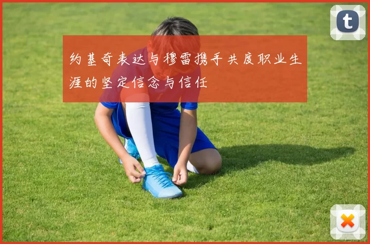 约基奇表达与穆雷携手共度职业生涯的坚定信念与信任
