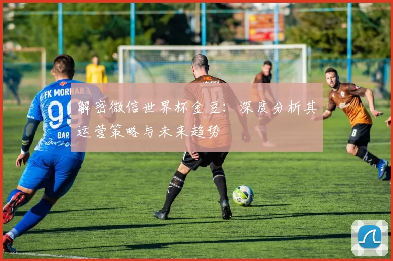 解密微信世界杯金豆:深度分析其运营策略与未来趋势