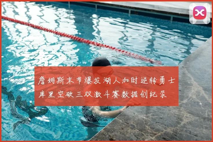 詹姆斯末节爆发湖人加时逆转勇士库里空砍三双激斗赛数据创纪录