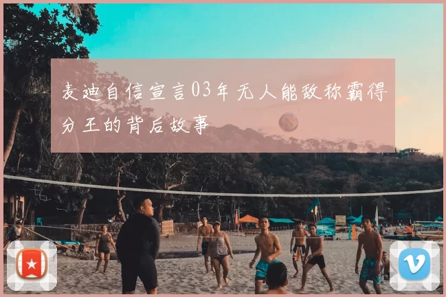 麦迪自信宣言03年无人能敌称霸得分王的背后故事
