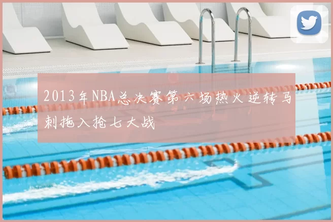 2013年NBA总决赛第六场热火逆转马刺拖入抢七大战