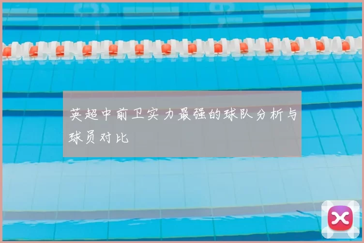英超中前卫实力最强的球队分析与球员对比