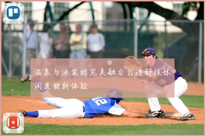 温泉与泳装的完美融合打造舒适休闲度假新体验