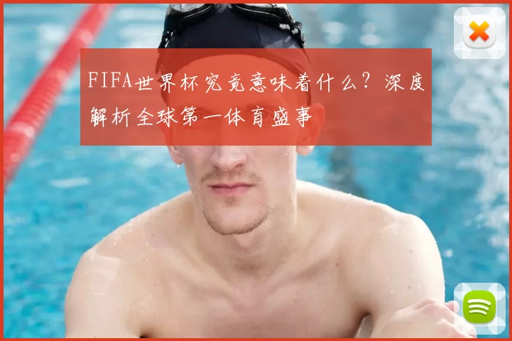 FIFA世界杯究竟意味着什么？深度解析全球第一体育盛事