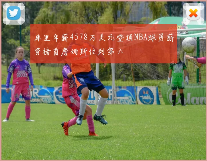 库里年薪4578万美元登顶NBA球员薪资榜首詹姆斯位列第六