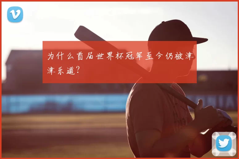 为什么首届世界杯冠军至今仍被津津乐道？