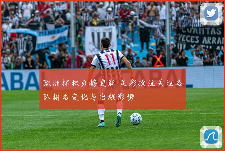 欧洲杯积分榜更新 足彩投注关注各队排名变化与出线形势