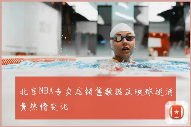 北京NBA专卖店销售数据反映球迷消费热情变化