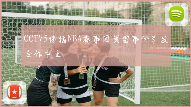 CCTV5停播NBA赛事因莫雷事件引发合作中止