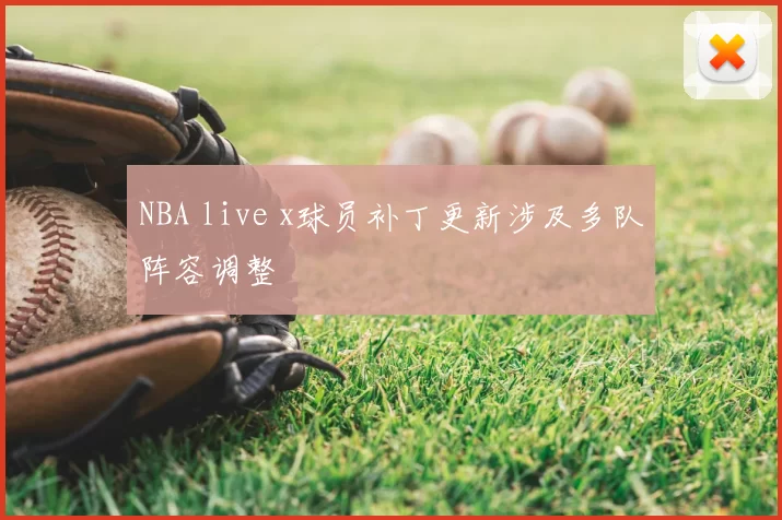 NBA live x球员补丁更新涉及多队阵容调整