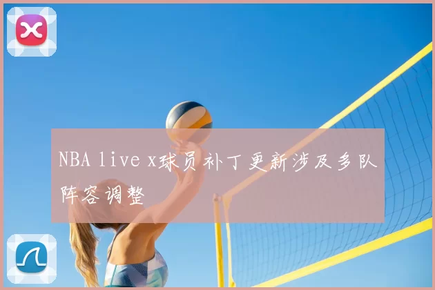 NBA live x球员补丁更新涉及多队阵容调整