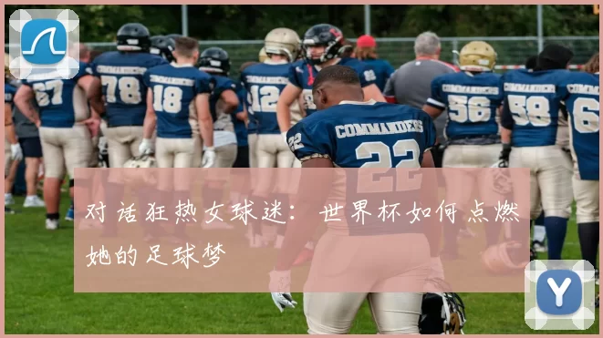 对话狂热女球迷:世界杯如何点燃她的足球梦