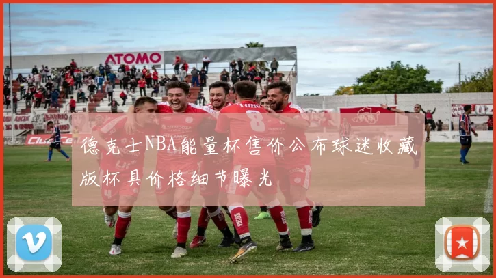 德克士NBA能量杯售价公布球迷收藏版杯具价格细节曝光