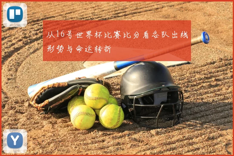 从16号世界杯比赛比分看各队出线形势与命运转折