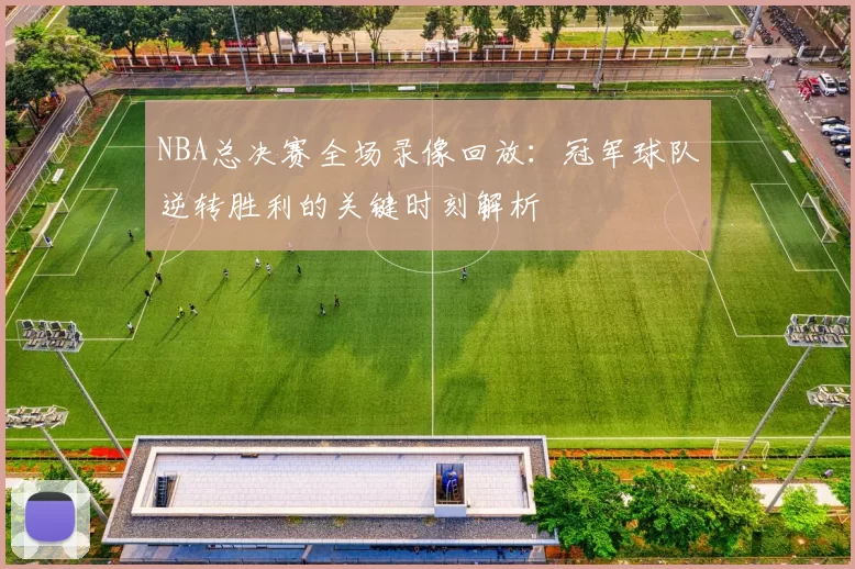 NBA总决赛全场录像回放:冠军球队逆转胜利的关键时刻解析