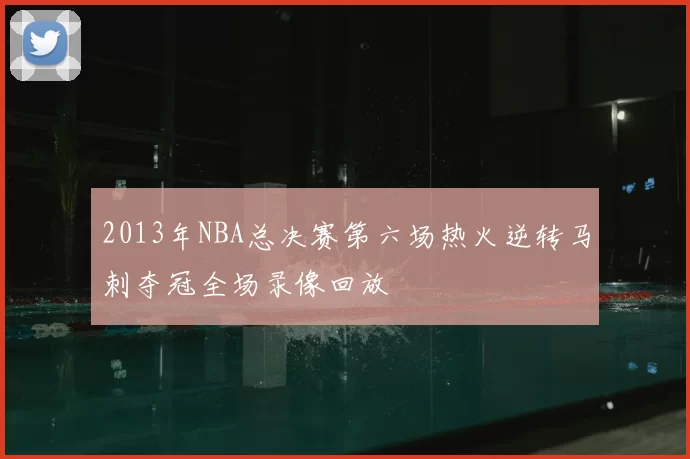 2013年NBA总决赛第六场热火逆转马刺夺冠全场录像回放