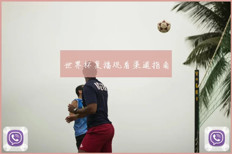 世界杯复播观看渠道指南
