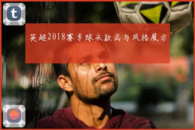 英超2018赛季球衣款式与风格展示