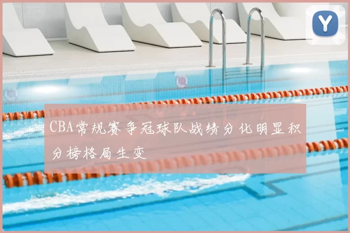 CBA常规赛争冠球队战绩分化明显积分榜格局生变