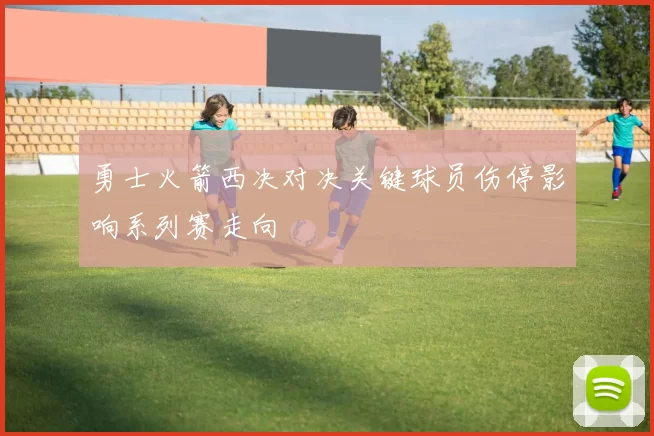 勇士火箭西决对决关键球员伤停影响系列赛走向