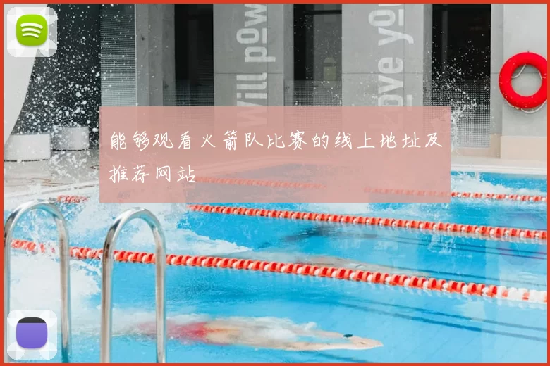 能够观看火箭队比赛的线上地址及推荐网站