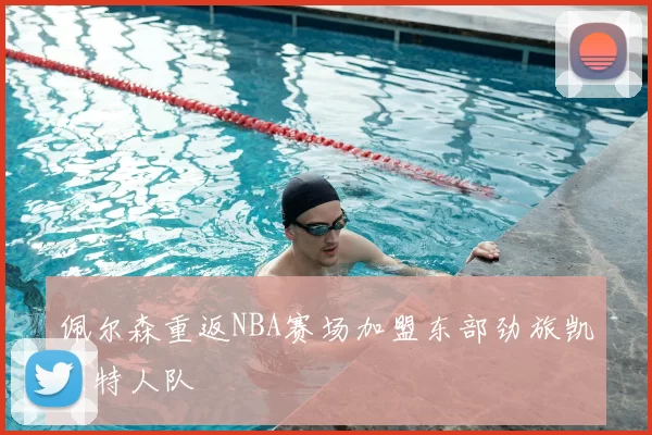 佩尔森重返NBA赛场加盟东部劲旅凯尔特人队