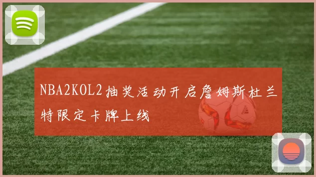 NBA2KOL2抽奖活动开启詹姆斯杜兰特限定卡牌上线