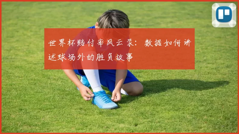 世界杯赔付率风云录:数据如何讲述球场外的胜负故事