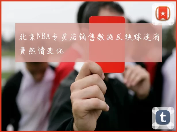 北京NBA专卖店销售数据反映球迷消费热情变化