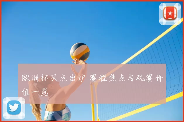 欧洲杯买点出炉 赛程焦点与观赛价值一览