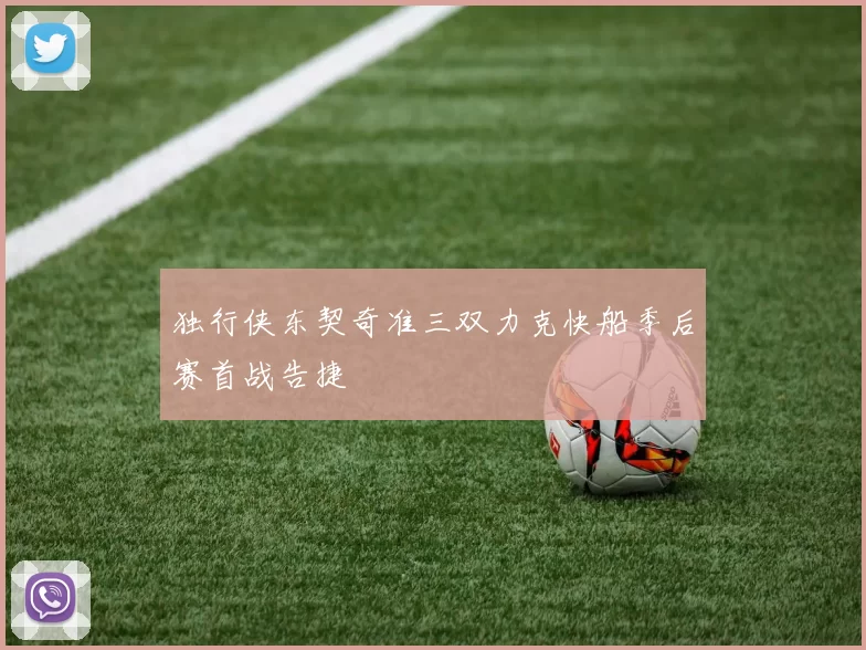 独行侠东契奇准三双力克快船季后赛首战告捷