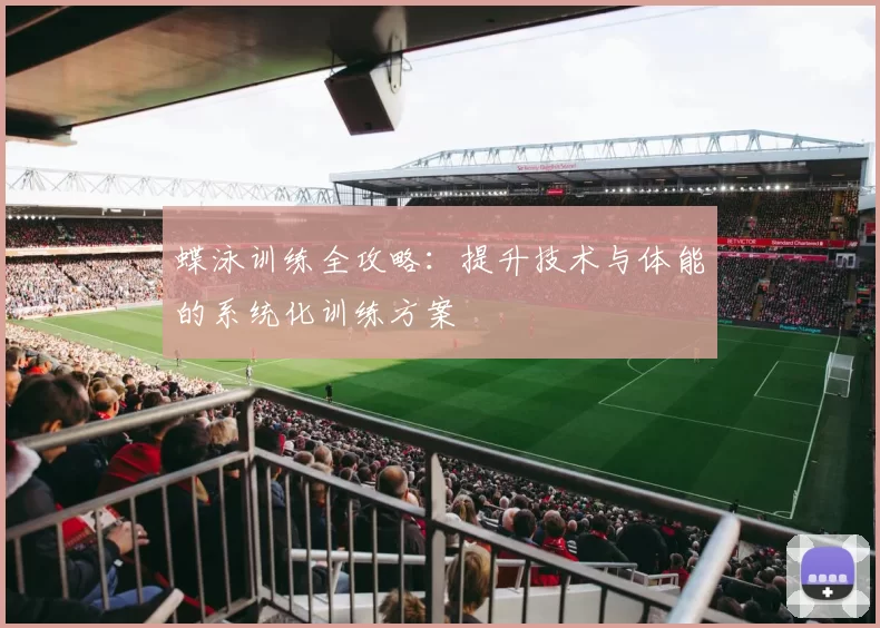 蝶泳训练全攻略:提升技术与体能的系统化训练方案