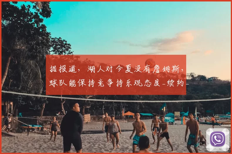 据报道，湖人对今夏没有詹姆斯，球队能保持竞争持乐观态度_续约_1_NBA