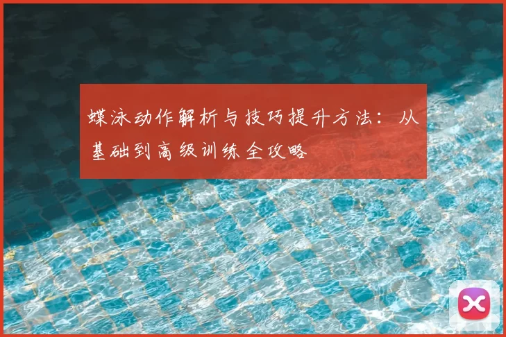 蝶泳动作解析与技巧提升方法:从基础到高级训练全攻略