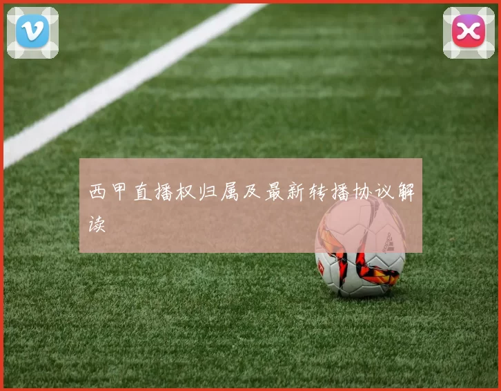 西甲直播权归属及最新转播协议解读