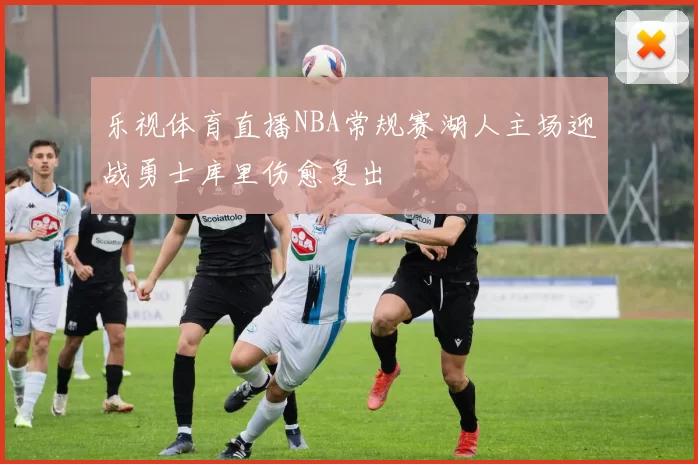 乐视体育直播NBA常规赛湖人主场迎战勇士库里伤愈复出