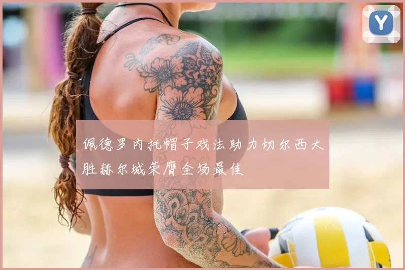 佩德罗内托帽子戏法助力切尔西大胜赫尔城荣膺全场最佳