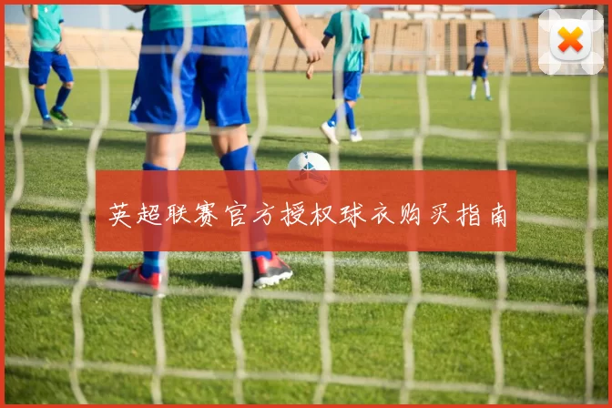 英超联赛官方授权球衣购买指南