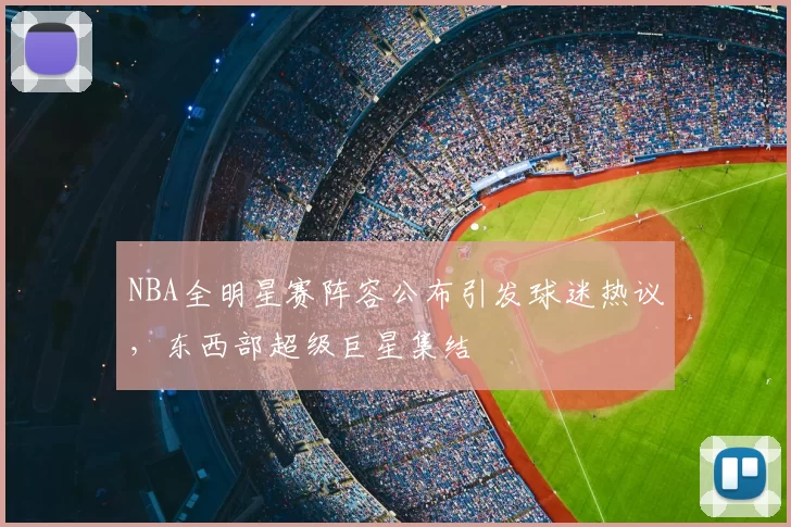 NBA全明星赛阵容公布引发球迷热议，东西部超级巨星集结